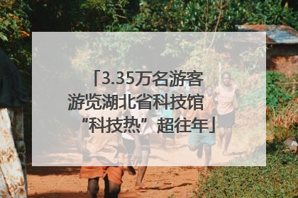 3.35万名游客游览湖北省科技馆 “科技热”超往年