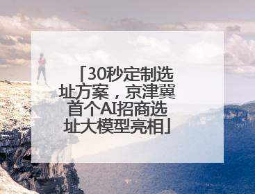 30秒定制选址方案，京津冀首个AI招商选址大模型亮相