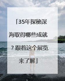 35年探秘深海取得哪些成就？跟着这个展览来了解