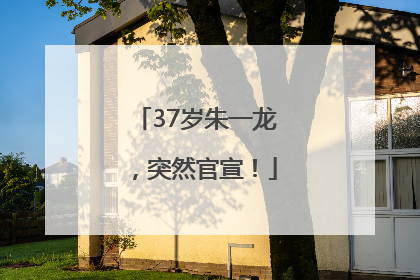 37岁朱一龙，突然官宣！