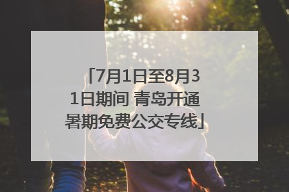 7月1日至8月31日期间 青岛开通暑期免费公交专线
