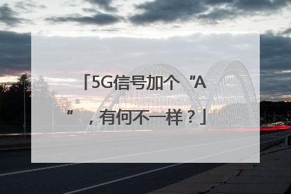 5G信号加个“A”，有何不一样？