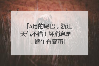 5月的尾巴，浙江天气不错！坏消息是，端午有暴雨