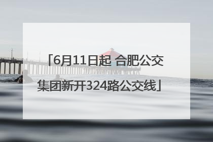6月11日起 合肥公交集团新开324路公交线