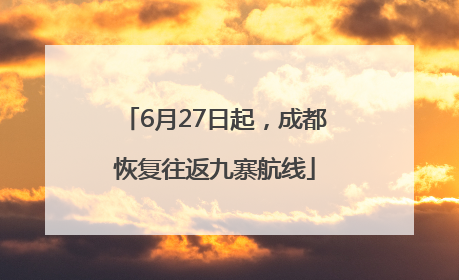 6月27日起，成都恢复往返九寨航线