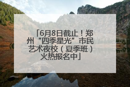 6月8日截止！郑州“四季星光”市民艺术夜校（夏季班）火热报名中