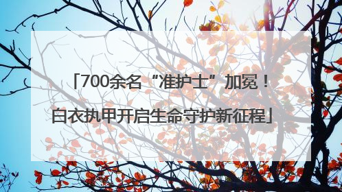 700余名“准护士”加冕！白衣执甲开启生命守护新征程