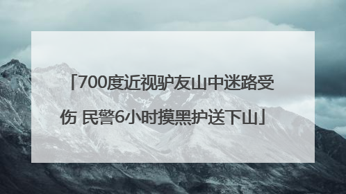 700度近视驴友山中迷路受伤 民警6小时摸黑护送下山