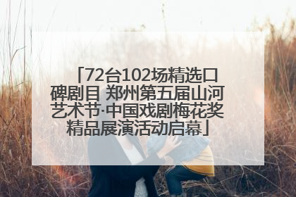 72台102场精选口碑剧目 郑州第五届山河艺术节·中国戏剧梅花奖精品展演活动启幕