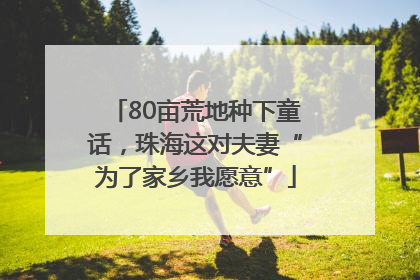 80亩荒地种下童话，珠海这对夫妻“为了家乡我愿意”