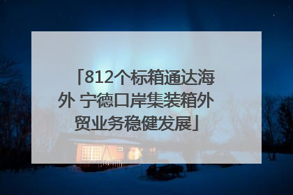 812个标箱通达海外 宁德口岸集装箱外贸业务稳健发展