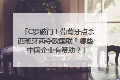 C罗破门！葡萄牙点杀西班牙两夺欧国联！哪些中国企业有赞助？