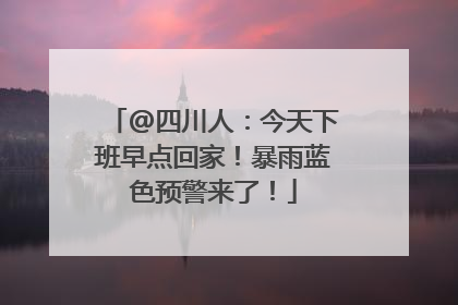 @四川人：今天下班早点回家！暴雨蓝色预警来了！