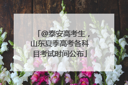 @泰安高考生，山东夏季高考各科目考试时间公布