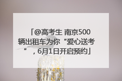 @高考生 南京500辆出租车为你“爱心送考”，6月1日开启预约