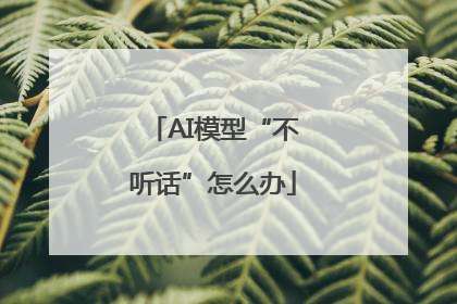 AI模型“不听话”怎么办
