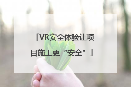 VR安全体验让项目施工更“安全”